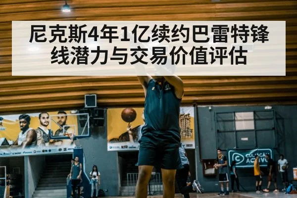 尼克斯4年1亿续约巴雷特锋线潜力与交易价值评估