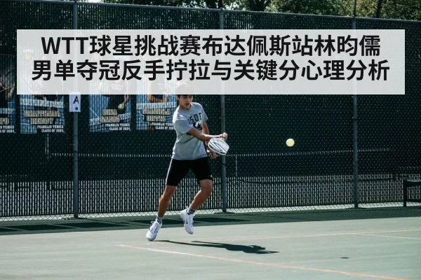 WTT球星挑战赛布达佩斯站林昀儒男单夺冠反手拧拉与关键分心理分析