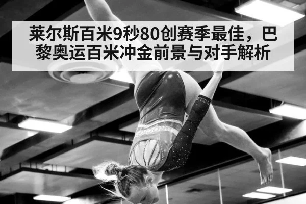 莱尔斯百米9秒80创赛季最佳,巴黎奥运百米冲金前景与对手解析