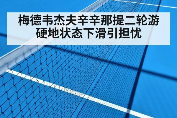 梅德韦杰夫辛辛那提二轮游 硬地状态下滑引担忧